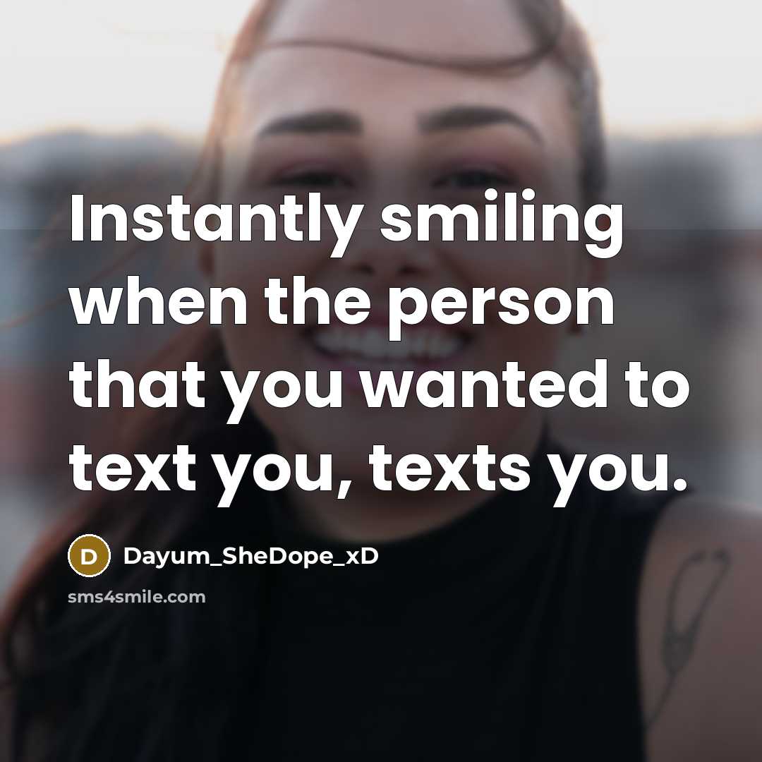 “Instantly smiling when the person that you wanted to text you, texts you.” quote by Dayum_SheDope_xD