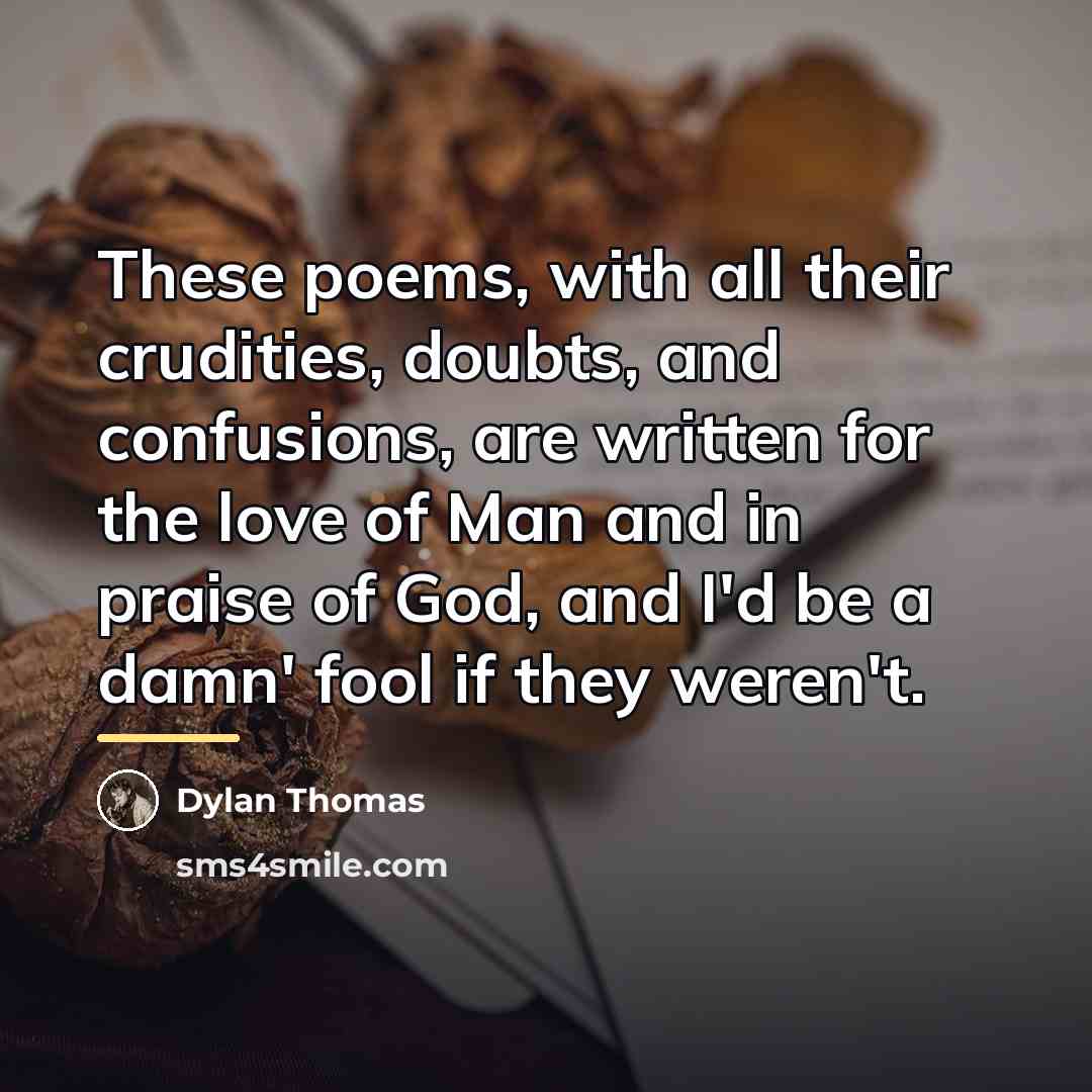 “These poems, with all their crudities, doubts, and confusions, are…” quote by Dylan Thomas
