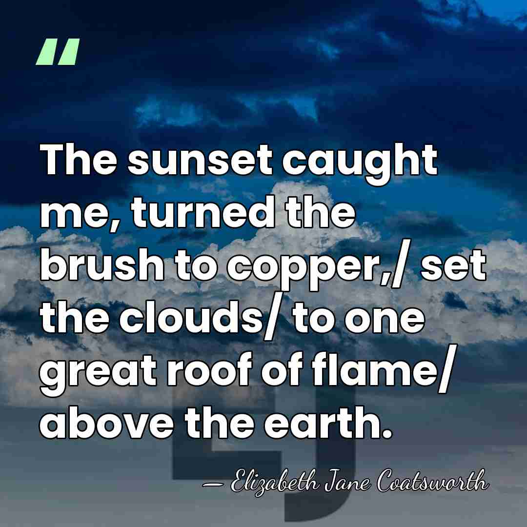 The sunset caught me, turned the brush to copper,/ set the clouds/&hellip; - Elizabeth Jane Coatsworth