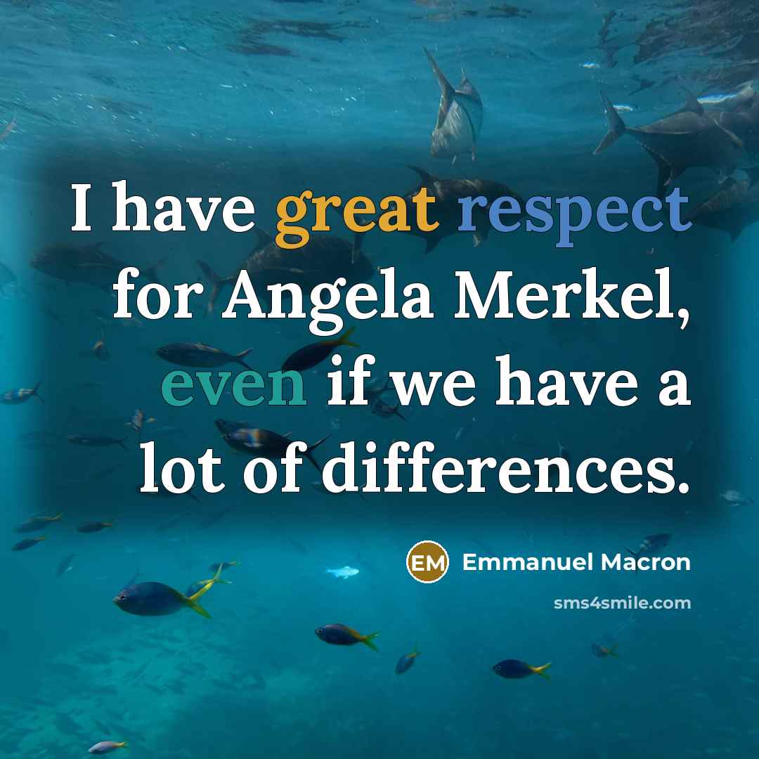 “I have great respect for Angela Merkel, even if we have a lot of differences.” quote by Emmanuel Macron