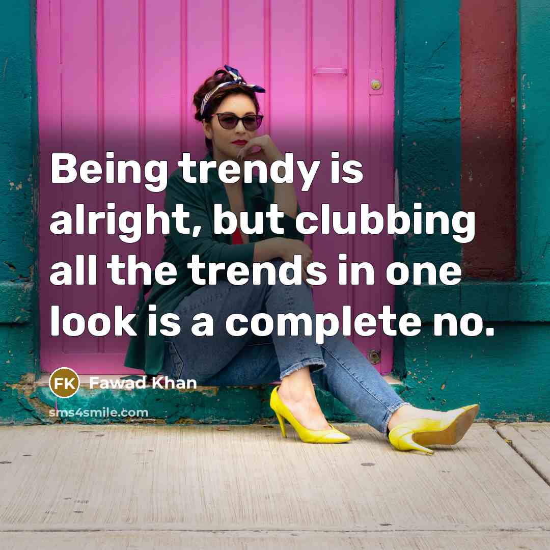 “Being trendy is alright, but clubbing all the trends in…” quote by Fawad Khan