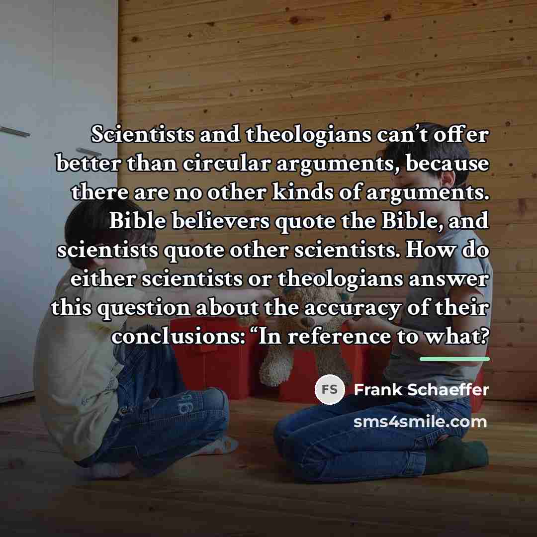 “Scientists and theologians can’t offer better than circular arguments, because…” quote by Frank Schaeffer