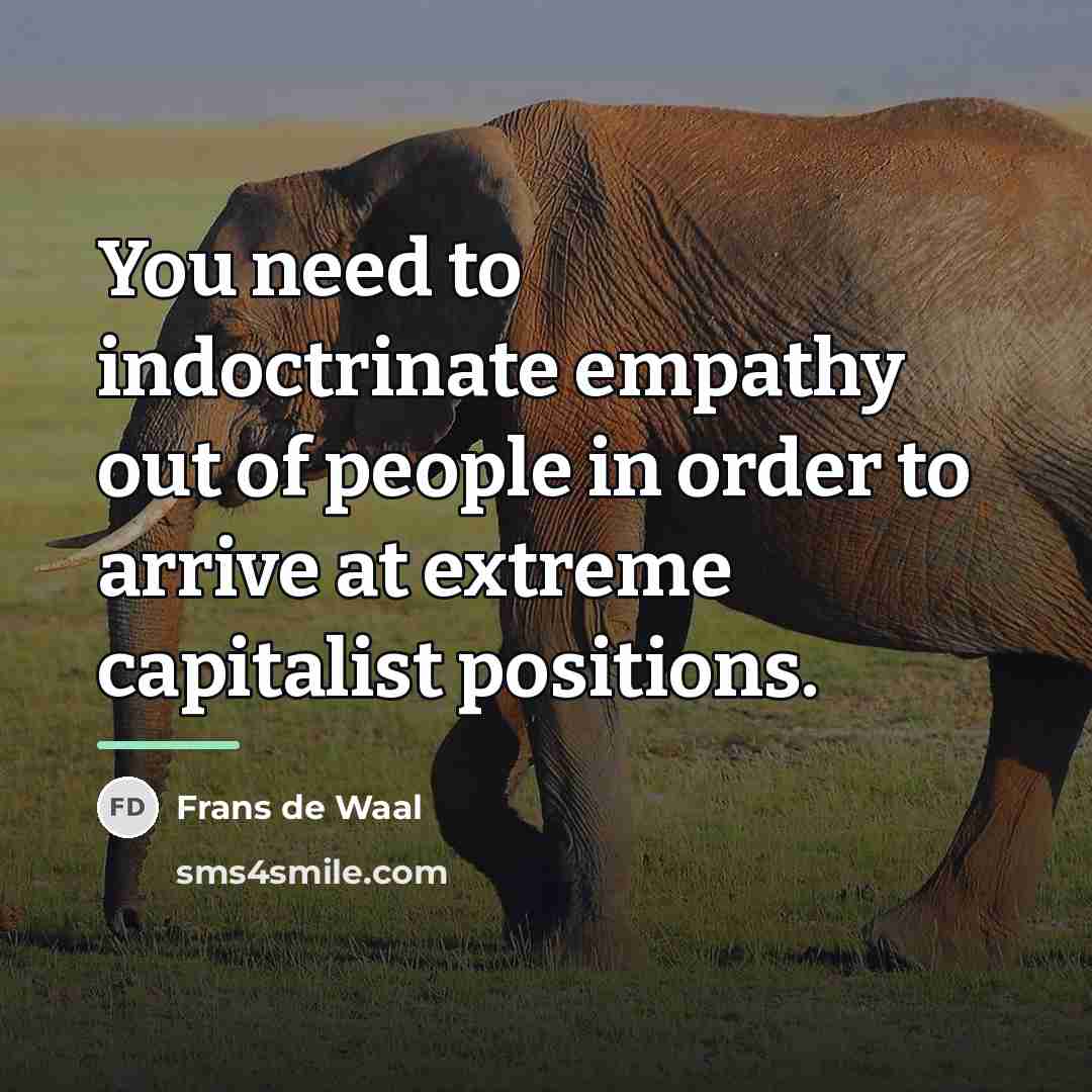 “You need to indoctrinate empathy out of people in order…” quote by Frans de Waal