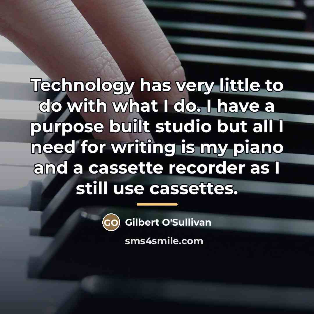 “Technology has very little to do with what I do.…” quote by Gilbert O'Sullivan
