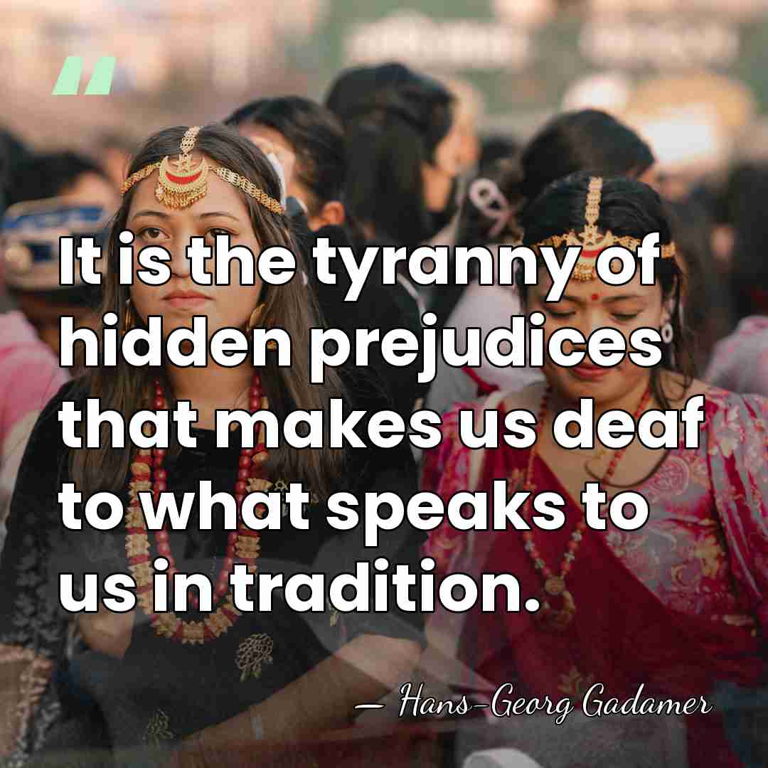 It is the tyranny of hidden prejudices that makes us deaf to&hellip; - Hans-Georg Gadamer
