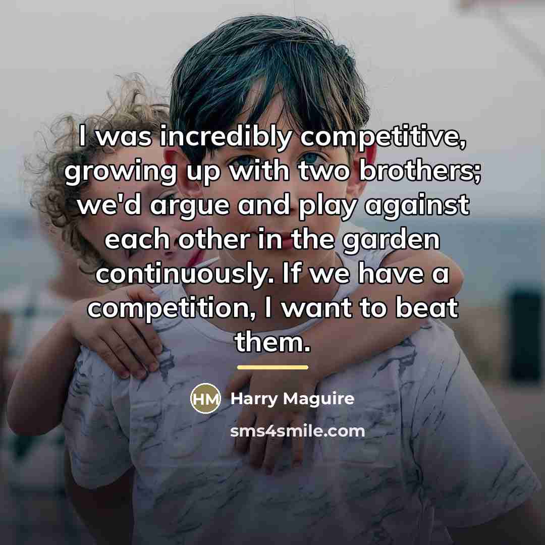 “I was incredibly competitive, growing up with two brothers; we'd…” quote by Harry Maguire