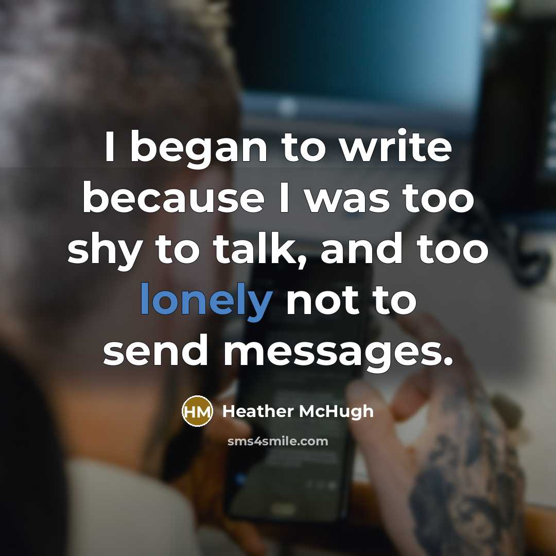 “I began to write because I was too shy to…” quote by Heather McHugh
