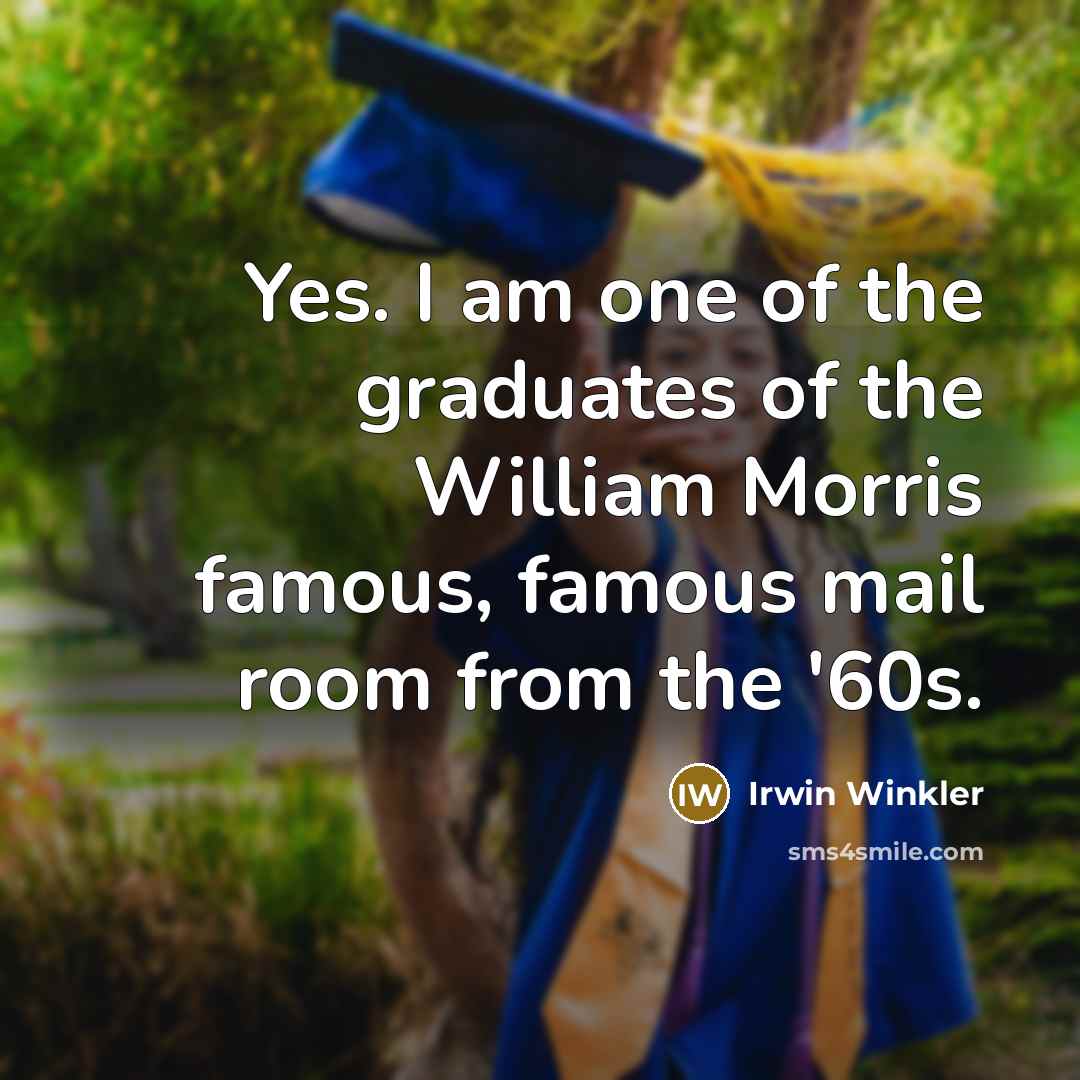 “Yes. I am one of the graduates of the William…” quote by Irwin Winkler