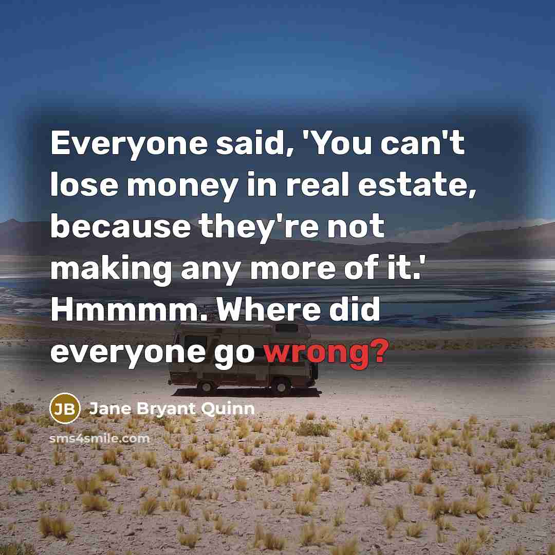 “Everyone said, 'You can't lose money in real estate, because…” quote by Jane Bryant Quinn