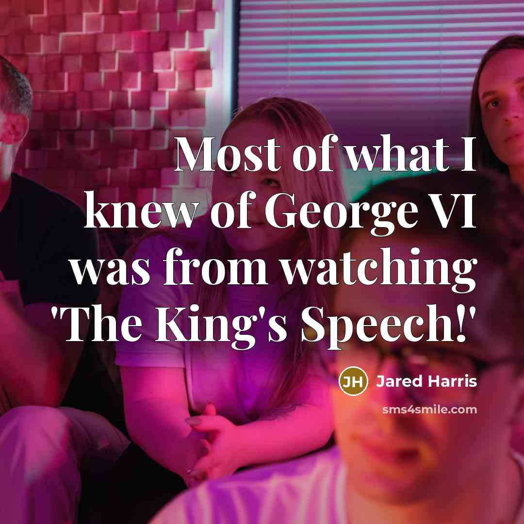 “Most of what I knew of George VI was from…” quote by Jared Harris