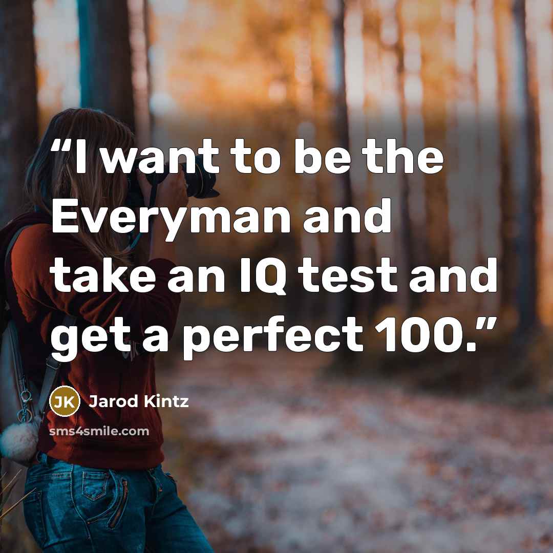 “I want to be the Everyman and take an IQ test and get a perfect 100.” quote by Jarod Kintz