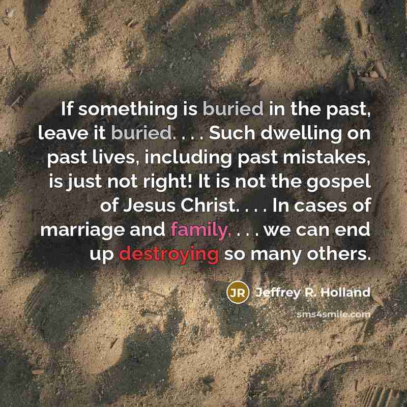 “If something is buried in the past, leave it buried.…” quote by Jeffrey R. Holland