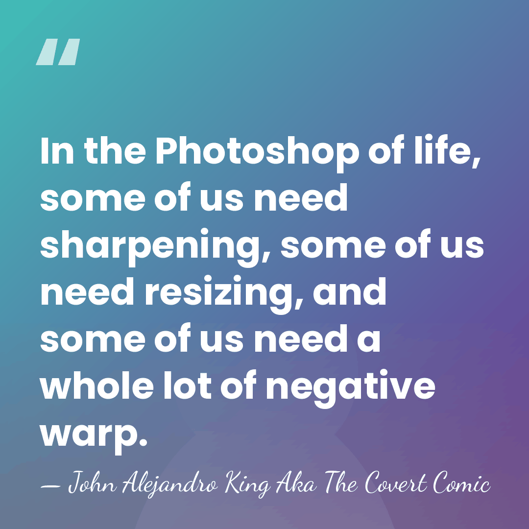 In the Photoshop of life, some of us need sharpening, some of&hellip; - John Alejandro King Aka The Covert Comic
