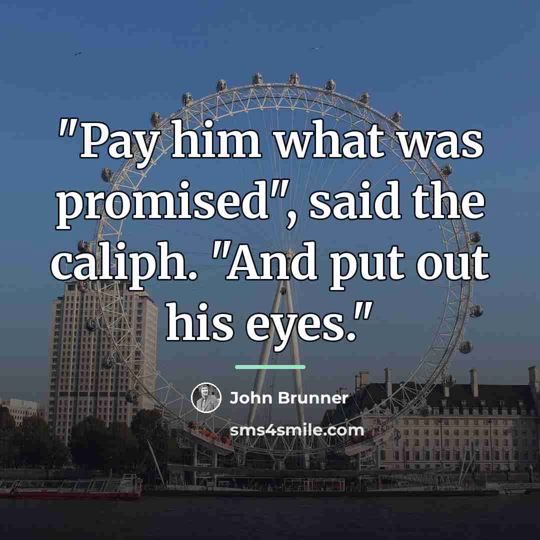 “"Pay him what was promised", said the caliph. "And put…” quote by John Brunner