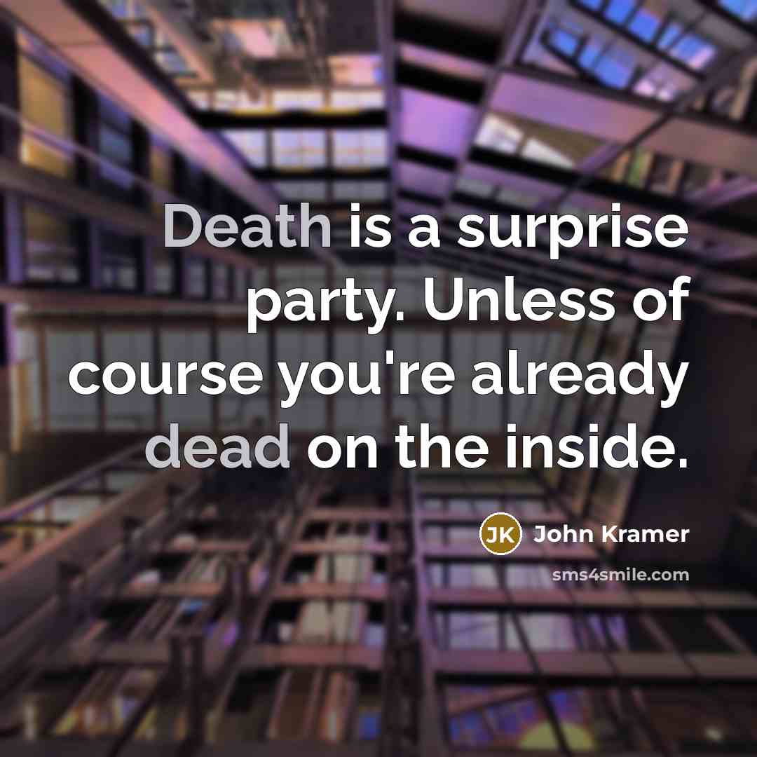“Death is a surprise party. Unless of course you're already dead on the inside.” quote by John Kramer