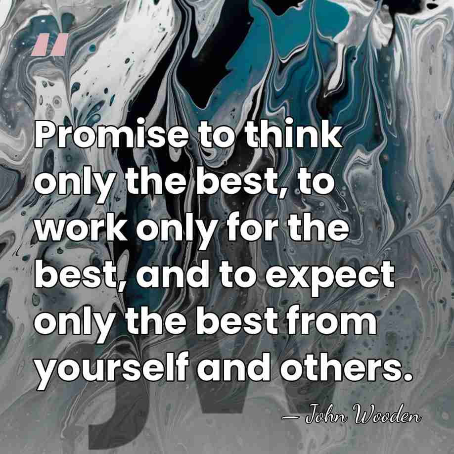 Promise to think only the best, to work only for the best,&hellip; - John Wooden