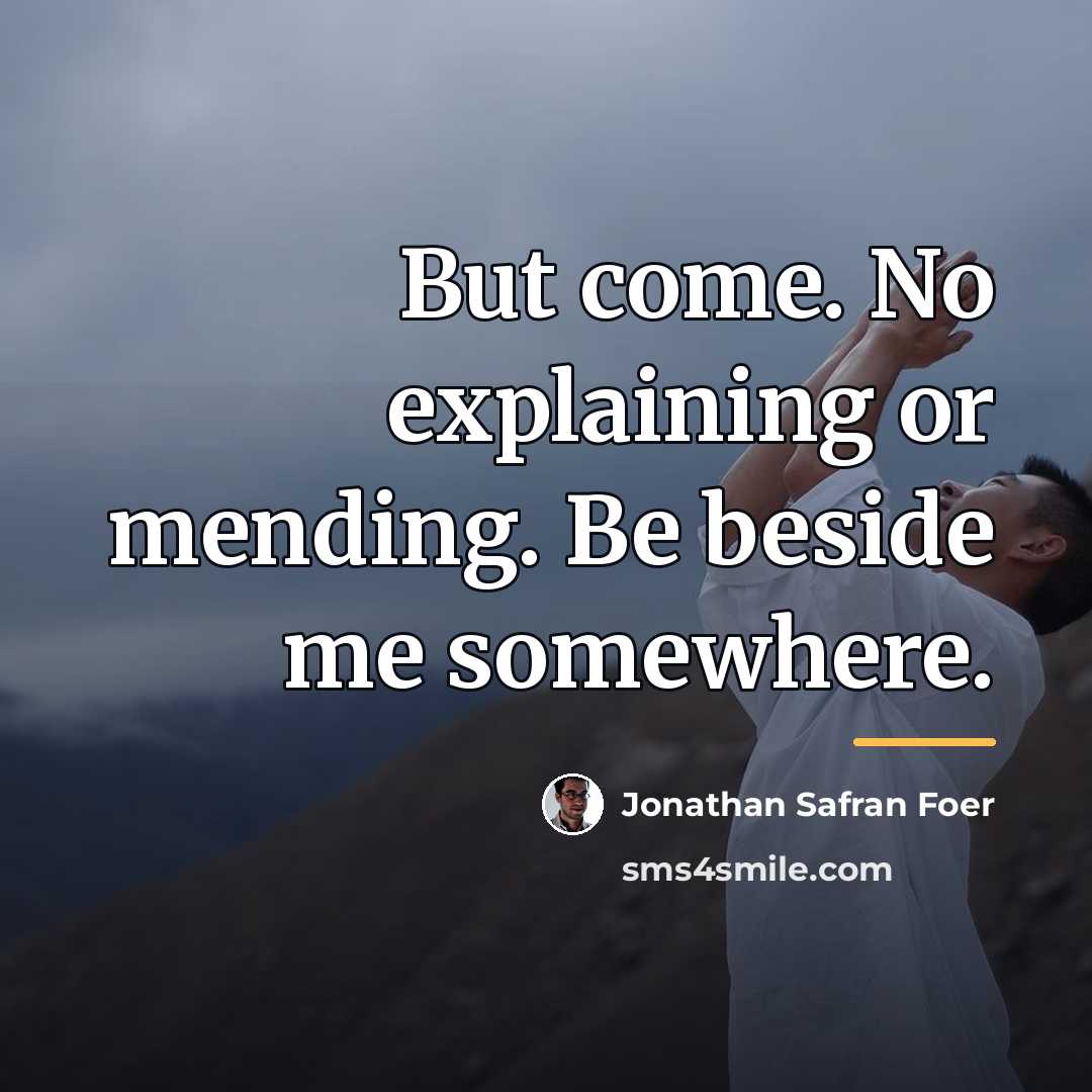 “But come. No explaining or mending. Be beside me somewhere.…” quote by Jonathan Safran Foer