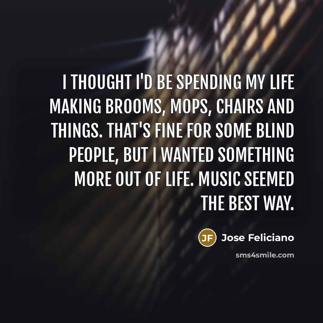 “I thought I'd be spending my life making brooms, mops,…” quote by Jose Feliciano
