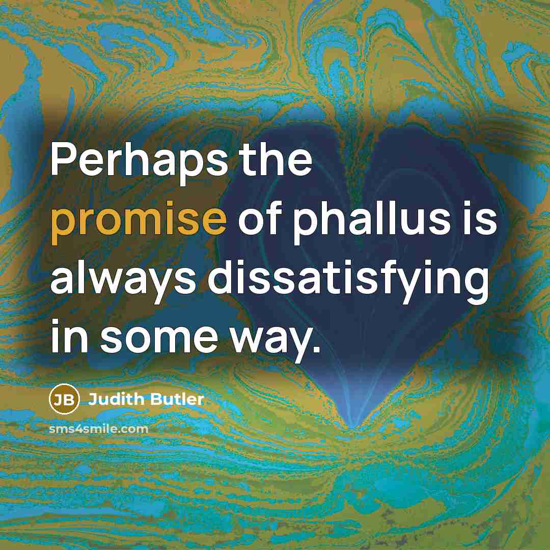 “Perhaps the promise of phallus is always dissatisfying in some…” quote by Judith Butler