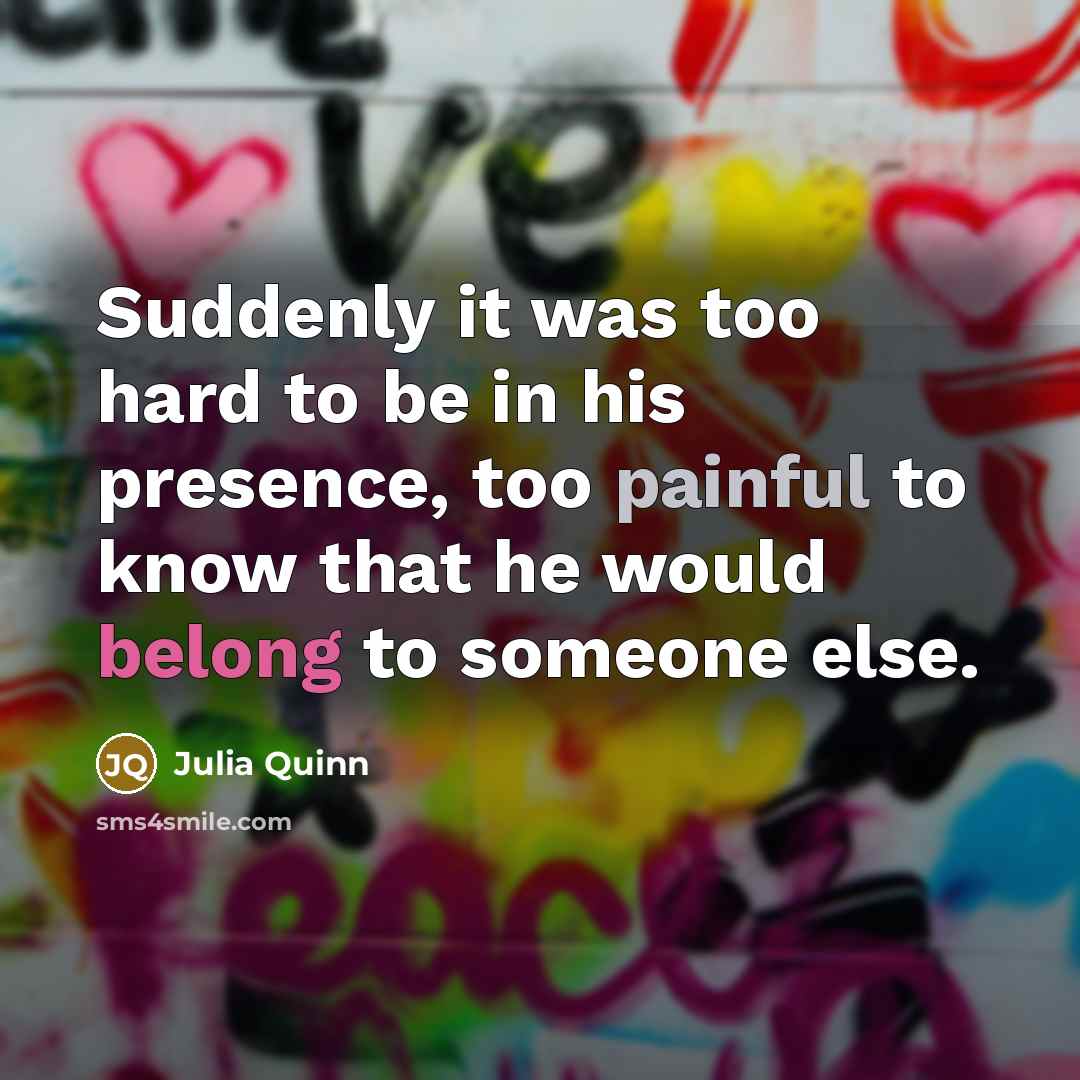 “Suddenly it was too hard to be in his presence,…” quote by Julia Quinn