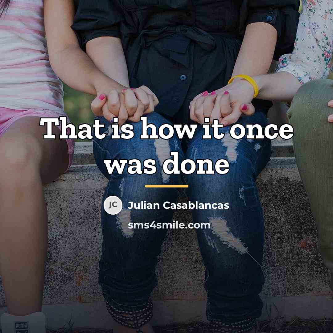 “That is how it once was done…” quote by Julian Casablancas
