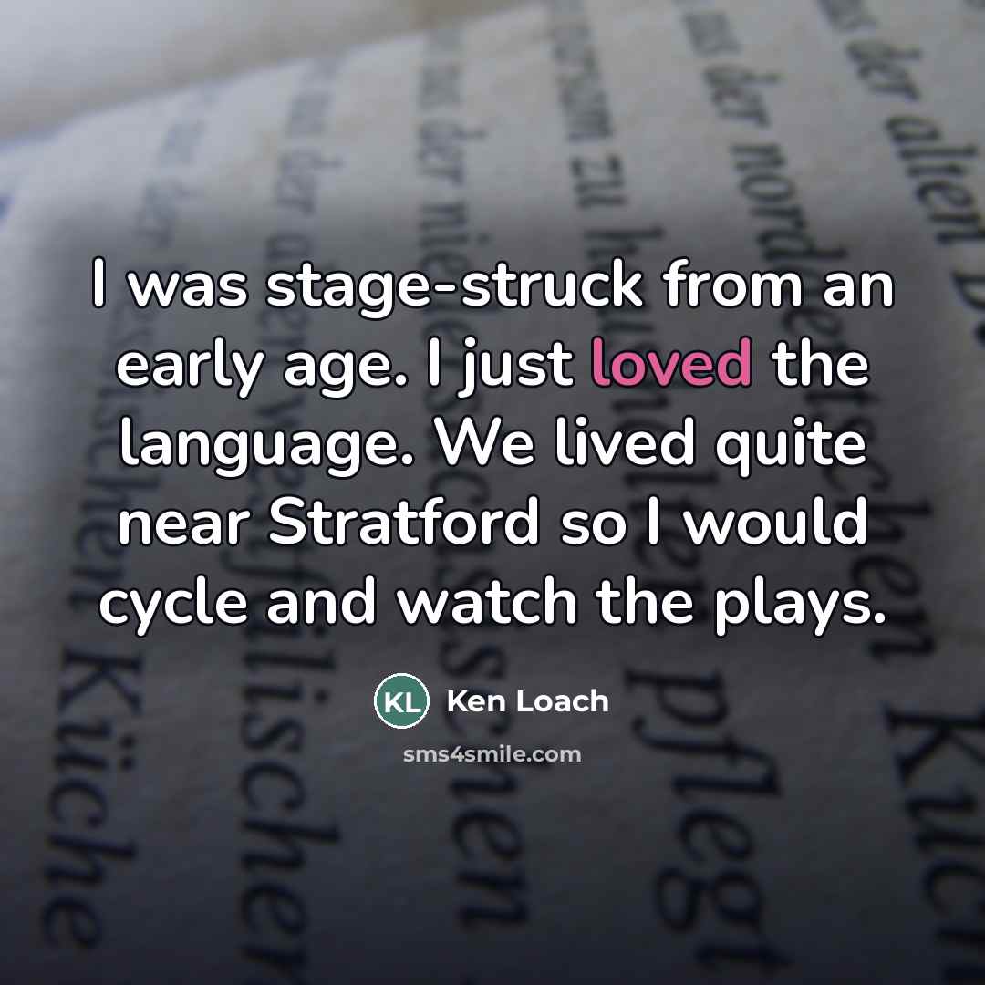 “I was stage-struck from an early age. I just loved…” quote by Ken Loach