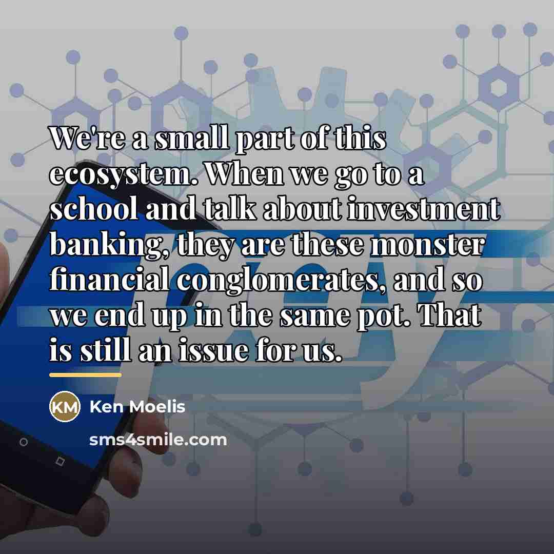 “We're a small part of this ecosystem. When we go…” quote by Ken Moelis