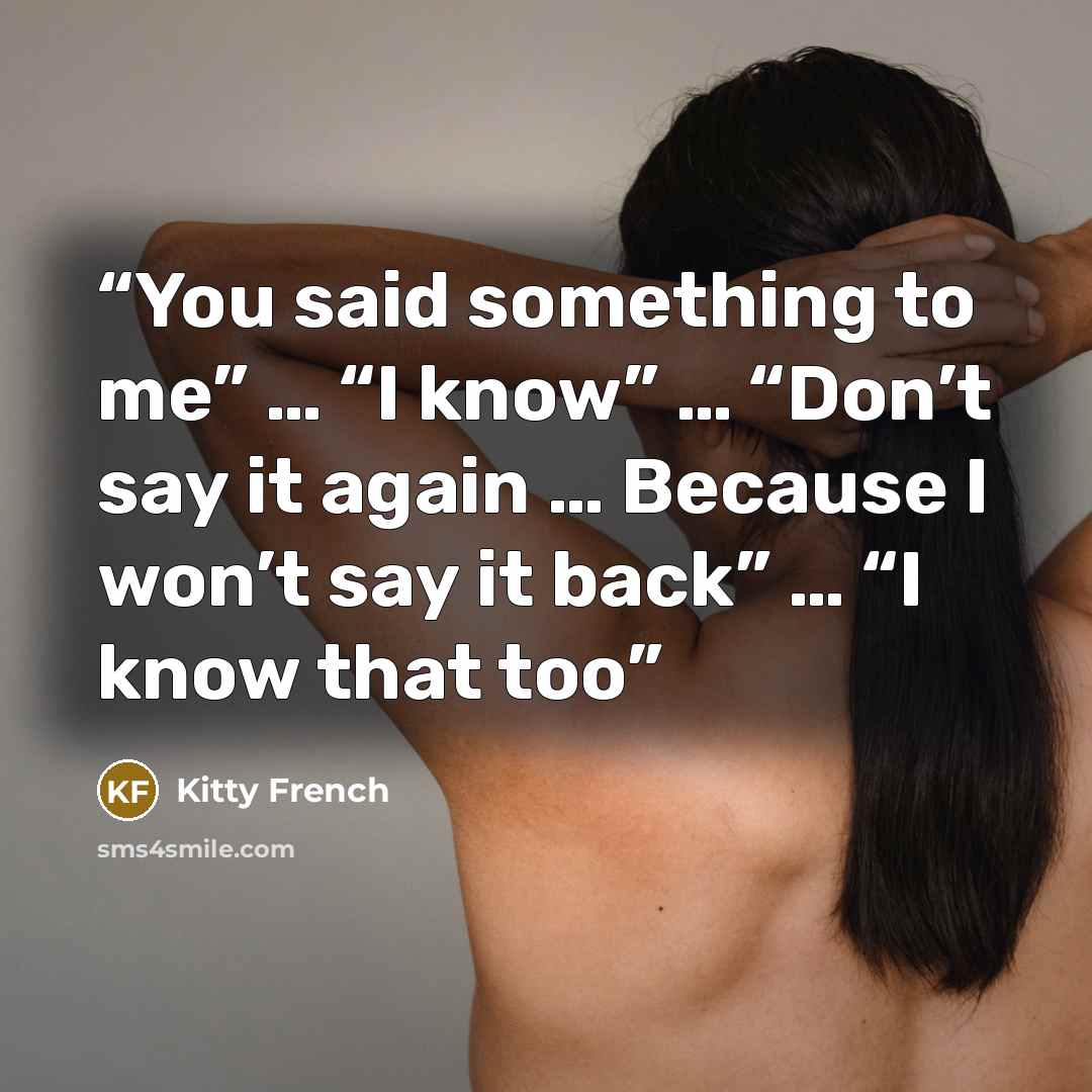 “You said something to me” … “I know” … “Don’t say it again … Because I won’t say it back” … “I know that too” quote by Kitty French