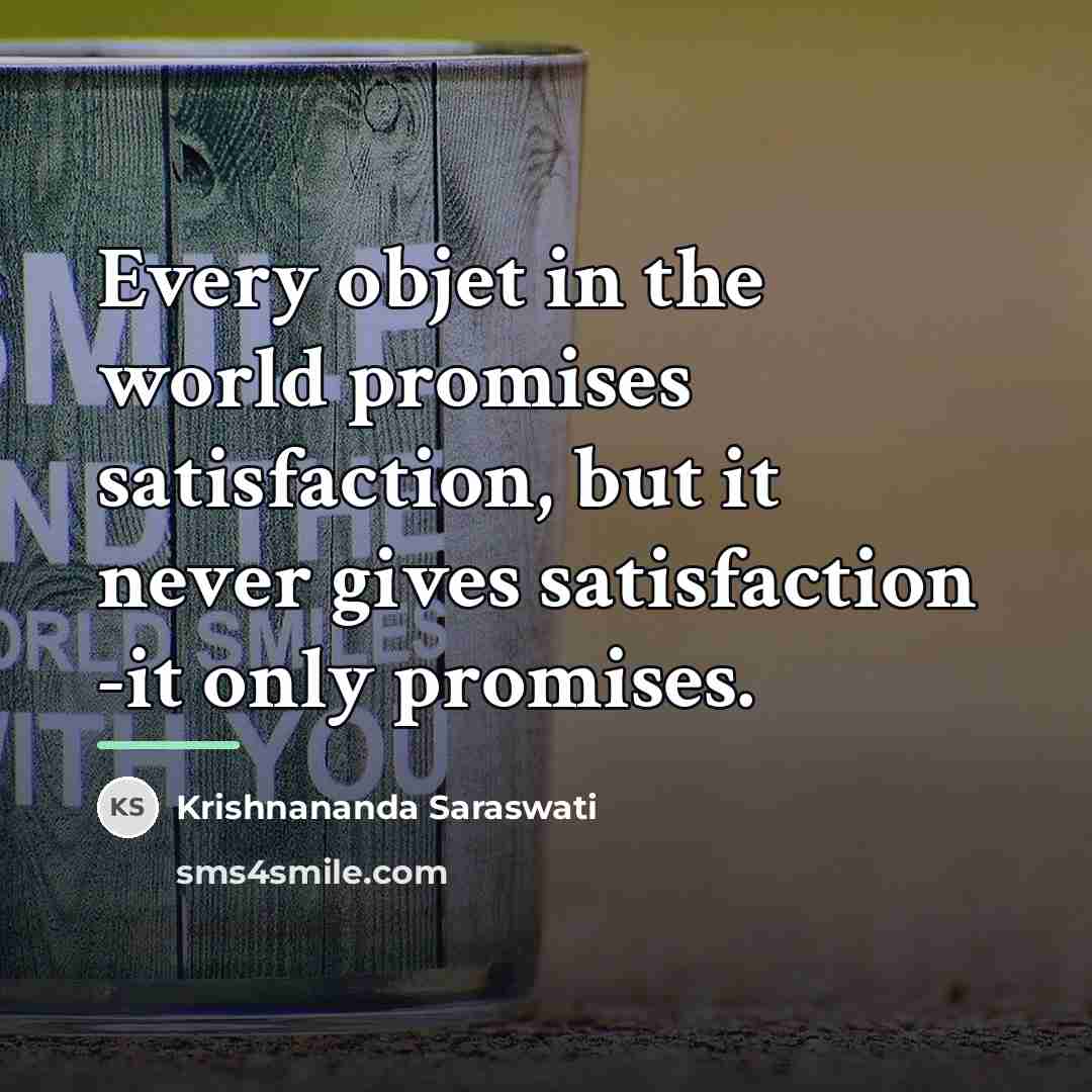 “Every objet in the world promises satisfaction, but it never…” quote by Krishnananda Saraswati