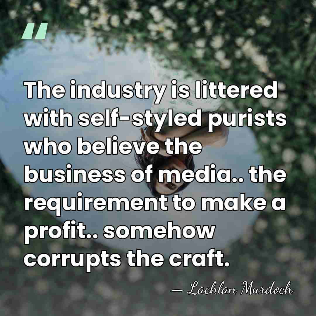The industry is littered with self-styled purists who believe the business of&hellip; - Lachlan Murdoch