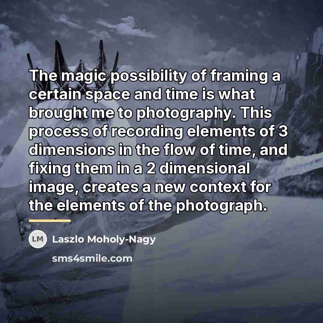 “The magic possibility of framing a certain space and time…” quote by Laszlo Moholy-Nagy