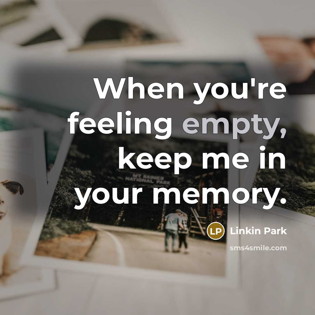 “When you're feeling empty, keep me in your memory.” quote by Linkin Park