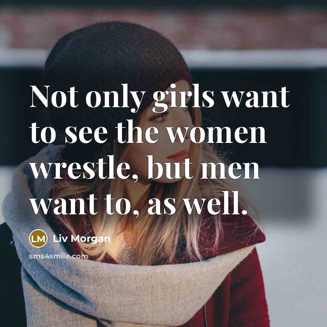 “Not only girls want to see the women wrestle, but men want to, as well.” quote by Liv Morgan