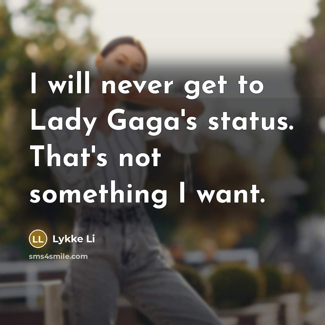 “I will never get to Lady Gaga's status. That's not something I want.” quote by Lykke Li