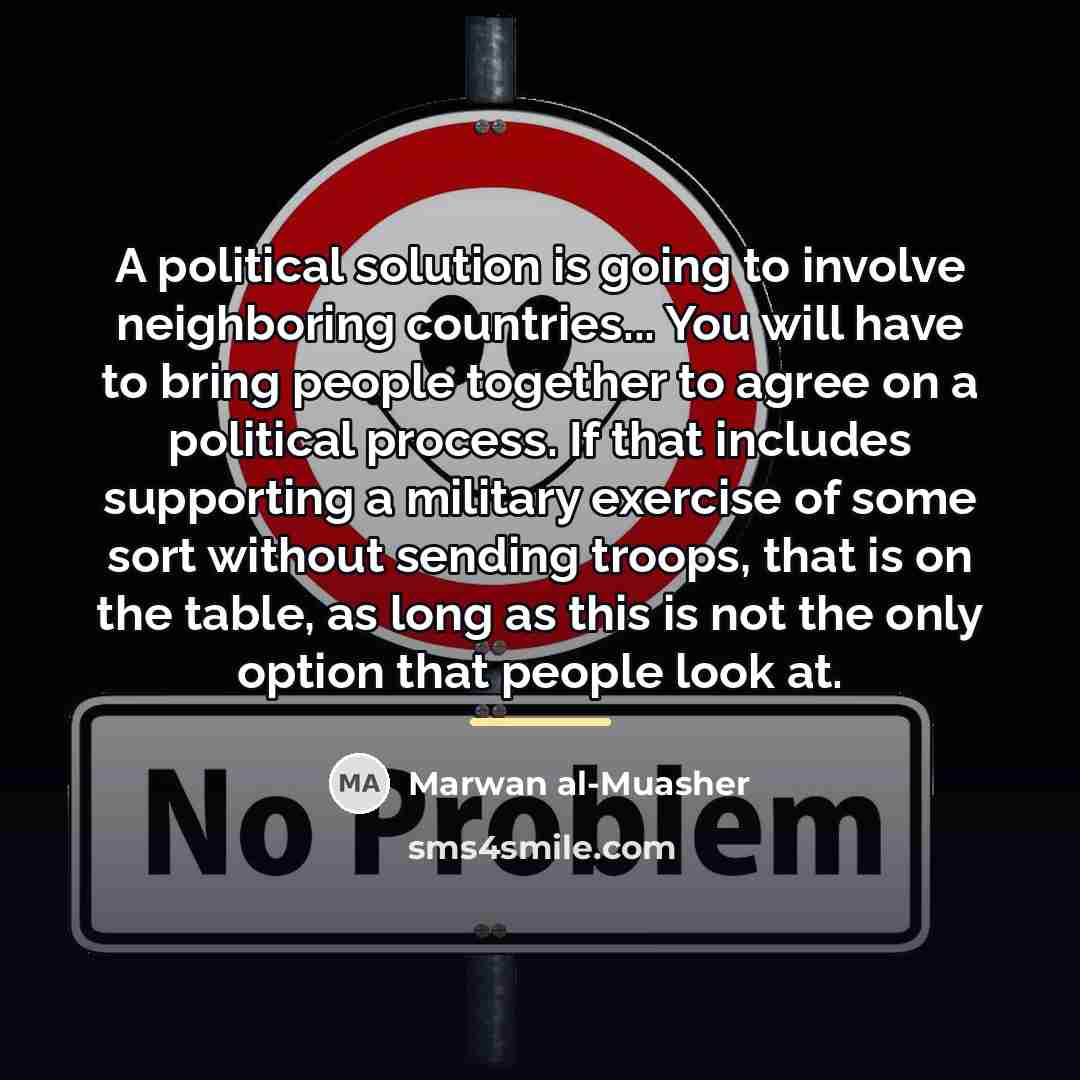 “A political solution is going to involve neighboring countries... You…” quote by Marwan al-Muasher