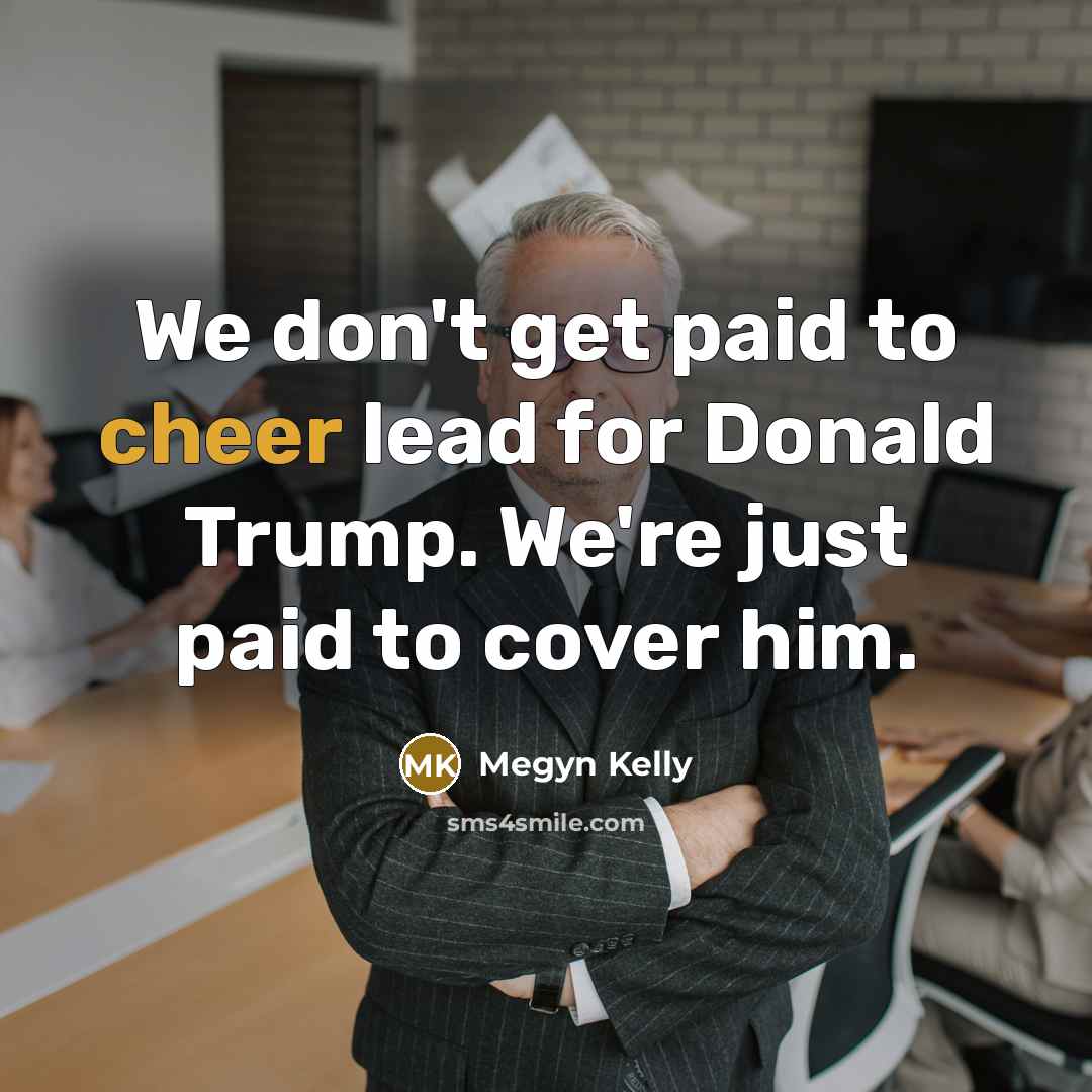 “We don't get paid to cheer lead for Donald Trump.…” quote by Megyn Kelly