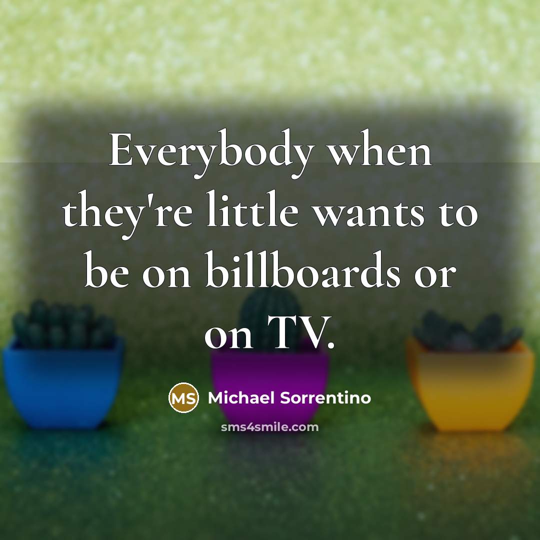 “Everybody when they're little wants to be on billboards or…” quote by Michael Sorrentino