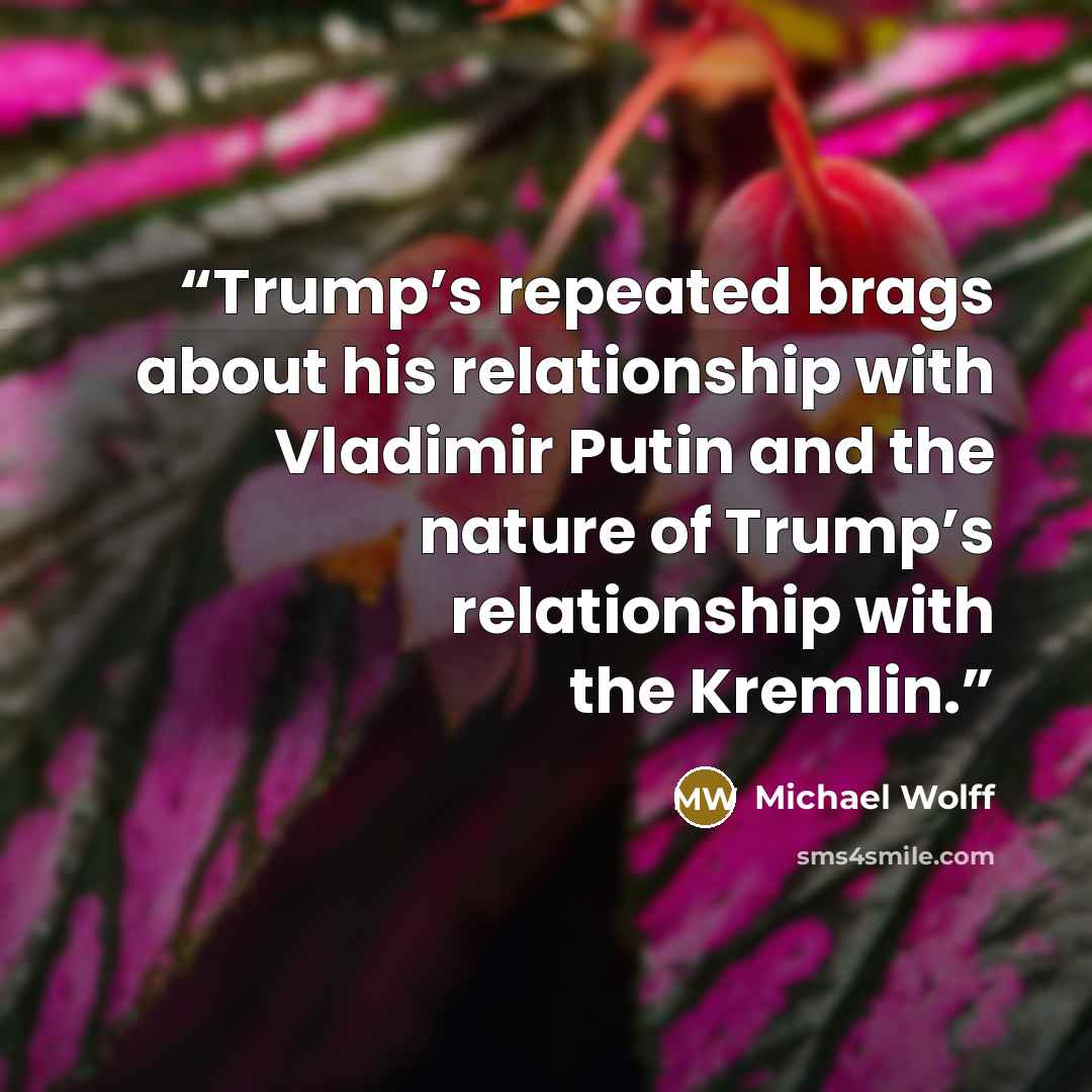 “Trump’s repeated brags about his relationship with Vladimir Putin and the nature of Trump’s relationship with the Kremlin.” quote by Michael Wolff