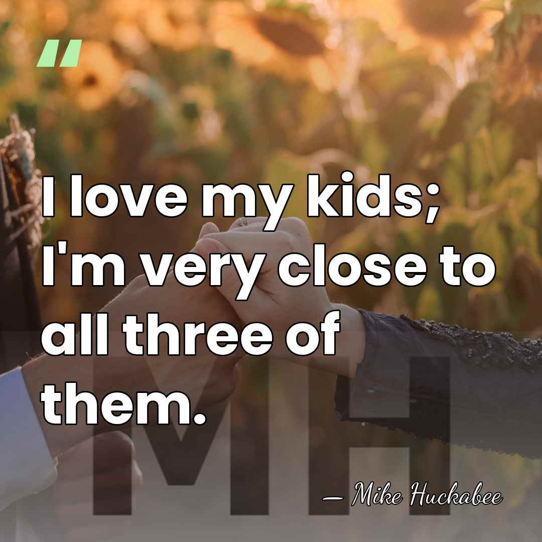 I love my kids; I'm very close to all three of them. - Mike Huckabee