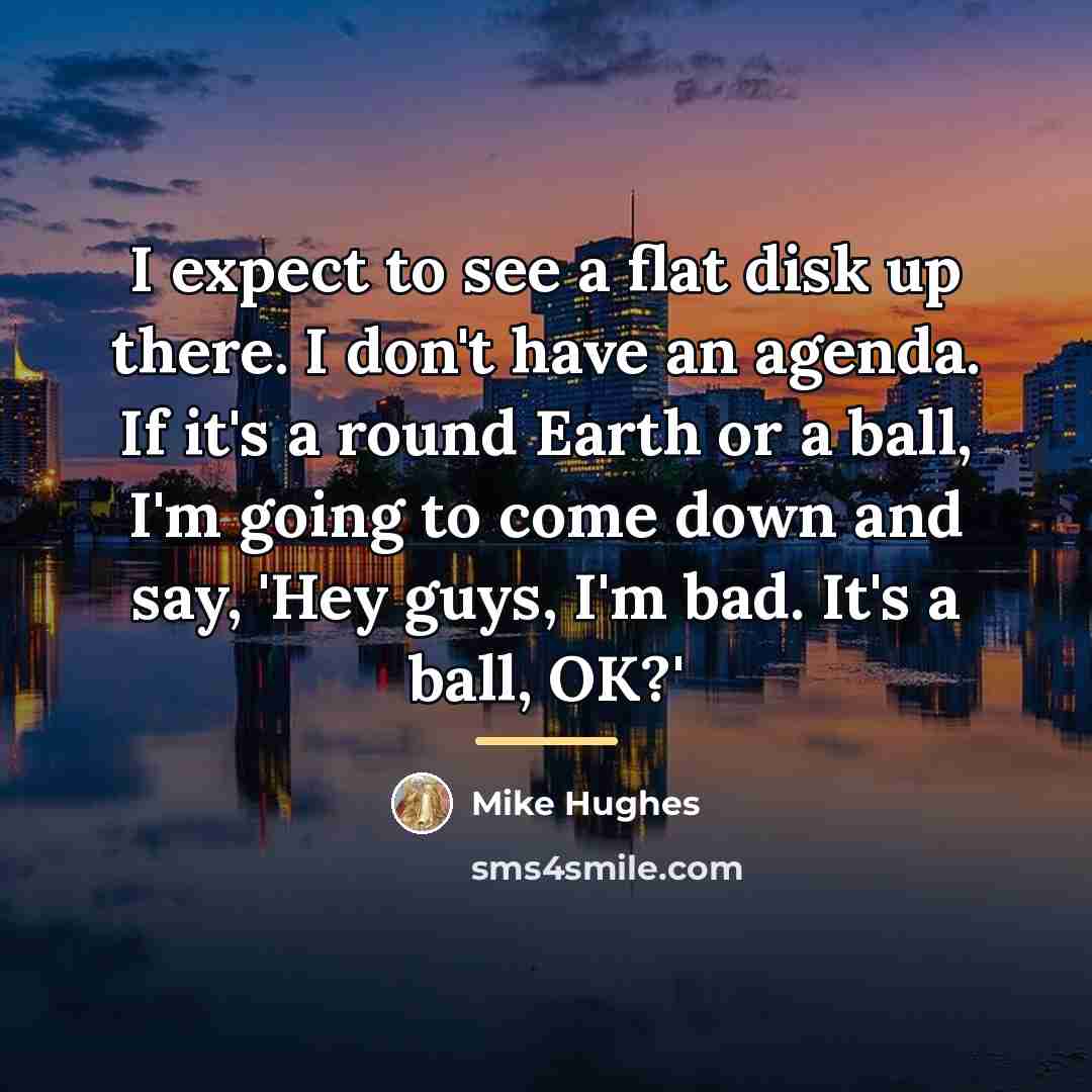 “I expect to see a flat disk up there. I…” quote by Mike Hughes