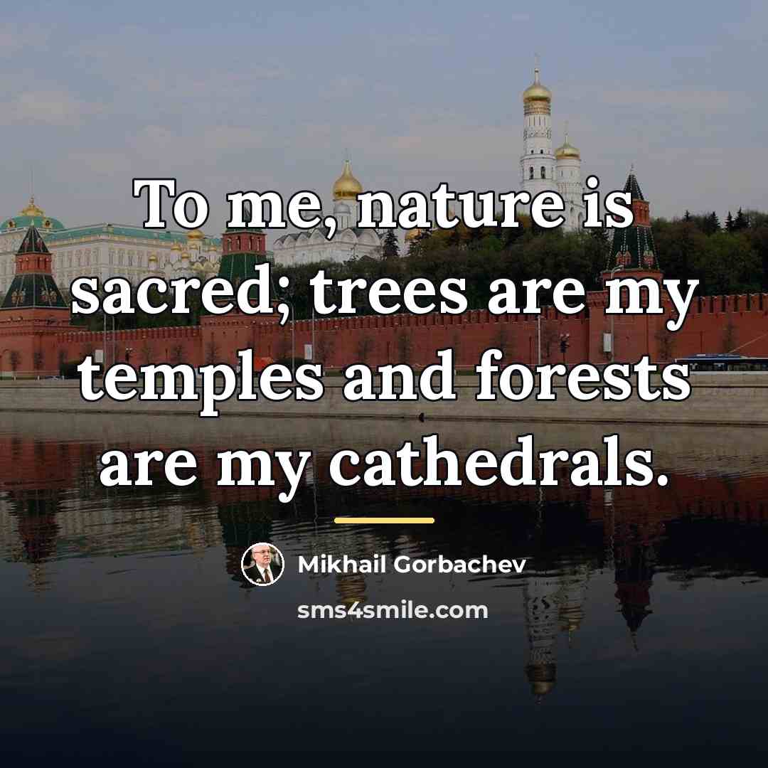 “To me, nature is sacred; trees are my temples and…” quote by Mikhail Gorbachev