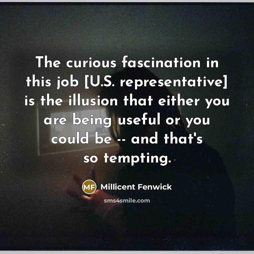 “The curious fascination in this job [U.S. representative] is the…” quote by Millicent Fenwick