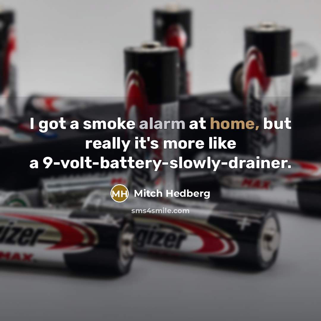 “I got a smoke alarm at home, but really it's more like a 9-volt-battery-slowly-drainer.” quote by Mitch Hedberg