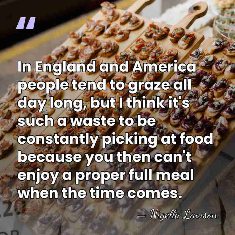 In England and America people tend to graze all day long, but&hellip; - Nigella Lawson