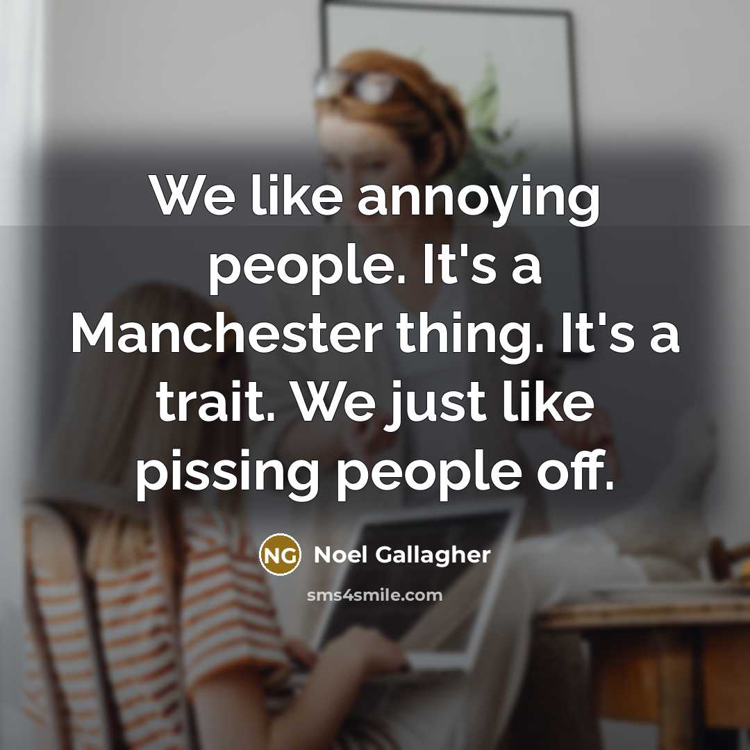 “We like annoying people. It's a Manchester thing. It's a…” quote by Noel Gallagher