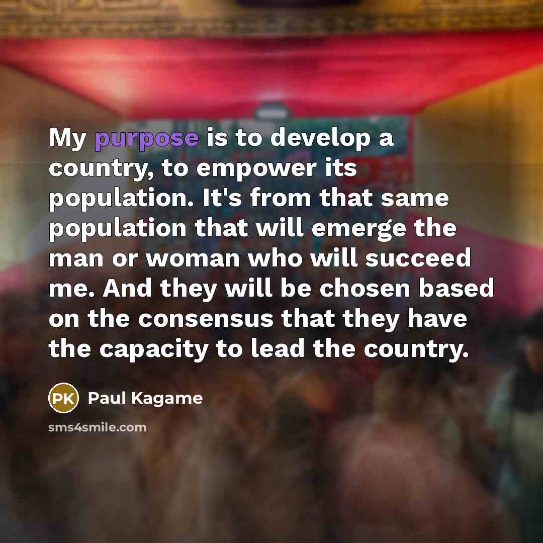 “My purpose is to develop a country, to empower its…” quote by Paul Kagame