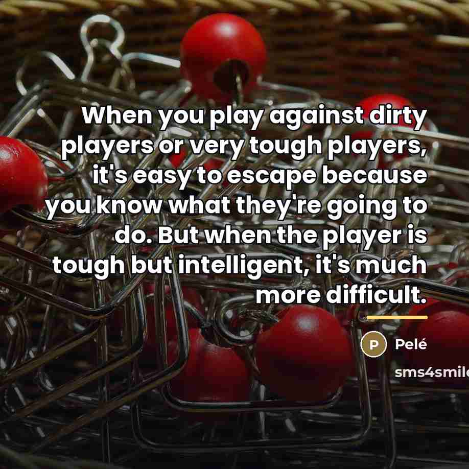 “When you play against dirty players or very tough players,…” quote by Pele