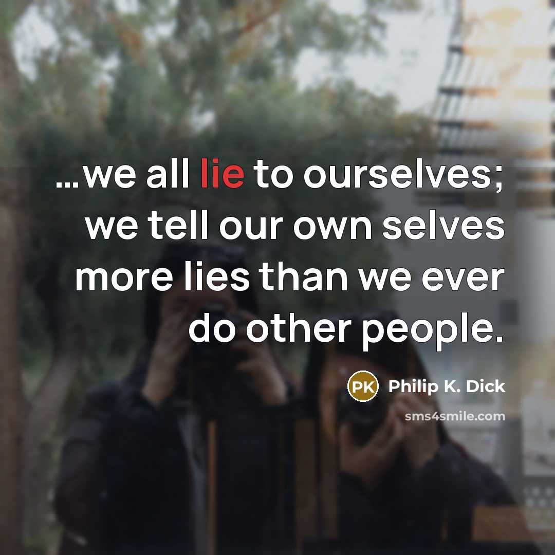 “we all lie to ourselves; we tell our own selves…” quote by Philip K. Dick