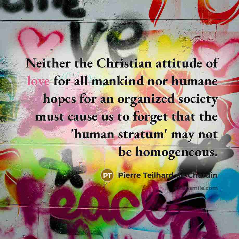 “Neither the Christian attitude of love for all mankind nor…” quote by Pierre Teilhard de Chardin