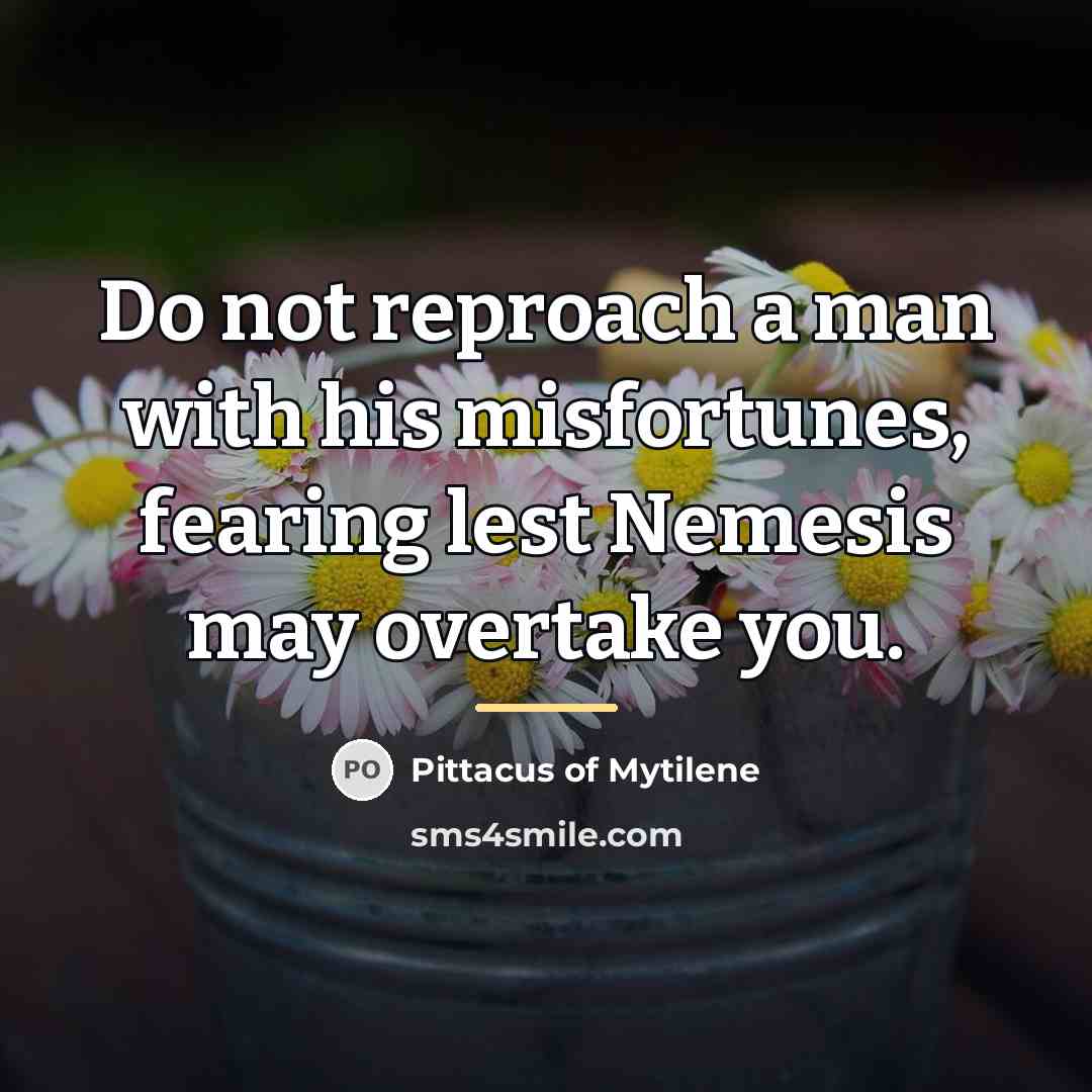 “Do not reproach a man with his misfortunes, fearing lest…” quote by Pittacus of Mytilene